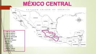 • Valle de Puebla
• Valle de México
• Valle de Toluca
• Valle de Mezquital
• Mixteca Alta
• Valle de Oaxaca
• Michoacán
• El Bajío
• La Ciénega
• Guadalajara
• Altos de Jalisco
• Aguascalientes
 