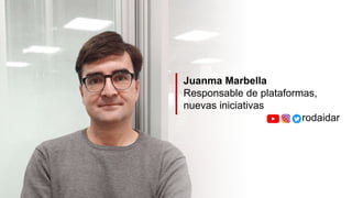 Juanma Marbella
Responsable de plataformas,
nuevas iniciativas
rodaidar
 