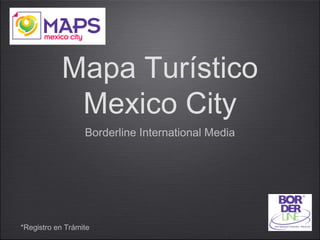 Mapa Turístico
Mexico City
Borderline International Media

*Registro en Trámite

 