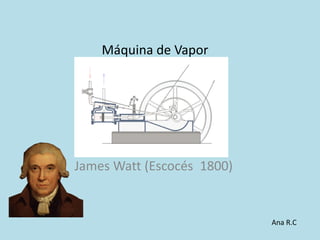 Máquina de Vapor

James Watt (Escocés 1800)

Ana R.C

 