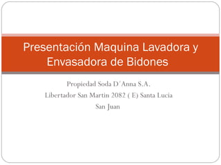 Propiedad Soda D´Anna S.A. Libertador San Martin 2082 ( E) Santa Lucia San Juan  Presentación Maquina Lavadora y Envasadora de Bidones  