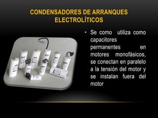 • Se como utiliza como
capacitores
permanentes en
motores monofásicos,
se conectan en paralelo
a la tensión del motor y
se instalan fuera del
motor
CONDENSADORES DE ARRANQUES
ELECTROLÍTICOS
 