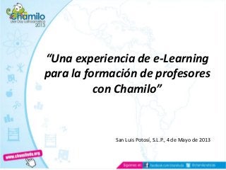 “Una experiencia de e-Learning
para la formación de profesores
con Chamilo”
San Luis Potosí, S.L.P., 4 de Mayo de 2013
 