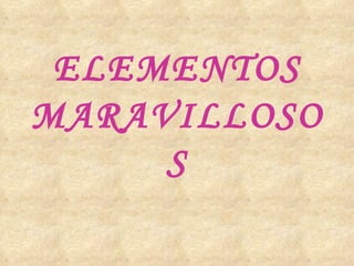 ELEMENTOS
MARAVILLOSO
     S
 