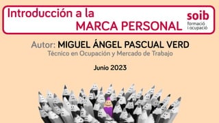 Introducción a la
MARCA PERSONAL
Autor: MIGUEL ÁNGEL PASCUAL VERD
Técnico en Ocupación y Mercado de Trabajo
Junio 2023
Imagen de pngfree
 