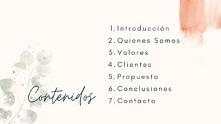 Contenidos
I n t r o d u c c i ó n
Q u i e n e s S o m o s
V a l o r e s
C l i e n t e s
P r o p u e s t a
C o n c l u s i o n e s
C o n t a c t o
1 .
2 .
3 .
4 .
5 .
6 .
7 .
 