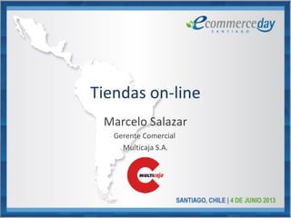 Tiendas on-line
Marcelo Salazar
Gerente Comercial
Multicaja S.A.
 