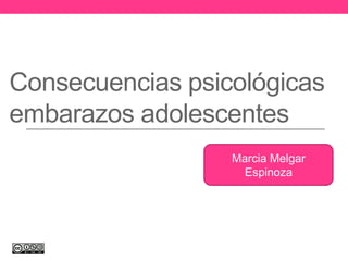 Consecuencias psicológicas
embarazos adolescentes
Marcia Melgar
Espinoza
 