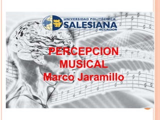 PERCEPCION
MUSICAL
Marco Jaramillo
 