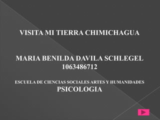 VISITA MI TIERRA CHIMICHAGUA

MARIA BENILDA DAVILA SCHLEGEL
1063486712
ESCUELA DE CIENCIAS SOCIALES ARTES Y HUMANIDADES

PSICOLOGIA

 