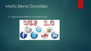 María Elena González
 Aplicaciones WEB 2.0 en la Educación
 