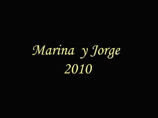 Son tantos recuerdos y tan inolvidables momentos Que sobran las razones para todo lo que siento... Y  hoy quiero con todo mi corazón decirte que...   Feliz día mi Amor   Marina  y Jorge  2010 
