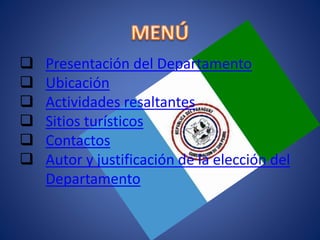  Presentación del Departamento
 Ubicación
 Actividades resaltantes
 Sitios turísticos
 Contactos
 Autor y justificación de la elección del
Departamento
 