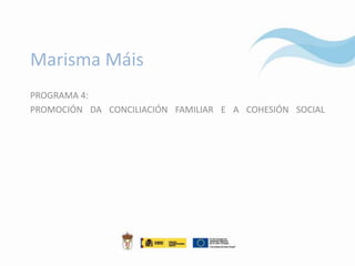 Marisma Máis
PROGRAMA 4:
PROMOCIÓN DA CONCILIACIÓN FAMILIAR E A COHESIÓN SOCIAL
 