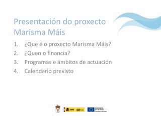 Presentación do proxecto
Marisma Máis
1.   ¿Que é o proxecto Marisma Máis?
2.   ¿Quen o financia?
3.   Programas e ámbitos de actuación
4.   Calendario previsto
 
