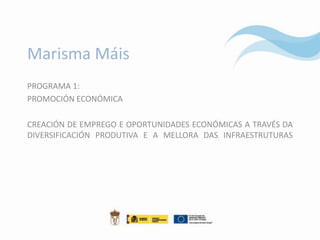 Marisma Máis
PROGRAMA 1:
PROMOCIÓN ECONÓMICA

CREACIÓN DE EMPREGO E OPORTUNIDADES ECONÓMICAS A TRAVÉS DA
DIVERSIFICACIÓN PRODUTIVA E A MELLORA DAS INFRAESTRUTURAS
 