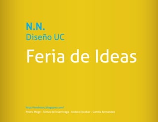 N.N.
Diseño UC

Feria de Ideas

http://nndnouc.blogspot.com/
Pedro Mege - Tomas de Iruarrizaga - Isidora Escobar - Camila Fernandez
 