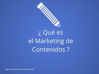 ¿ Qué es
el Marketing de
Contenidos ?
www.monicaveravazquez.com
 