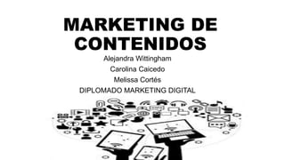 MARKETING DE
CONTENIDOS
Alejandra Wittingham
Carolina Caicedo
Melissa Cortés
DIPLOMADO MARKETING DIGITAL
 