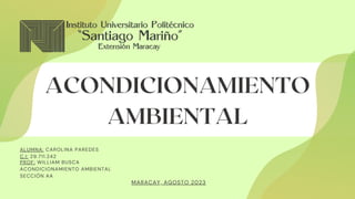 ACONDICIONAMIENTO
AMBIENTAL
ACONDICIONAMIENTO
AMBIENTAL
ALUMNA: CAROLINA PAREDES
C.I: 29.711.242
PROF: WILLIAM BUSCA
ACONDICIONAMIENTO AMBIENTAL
SECCIÓN AA
MARACAY, AGOSTO 2023
 