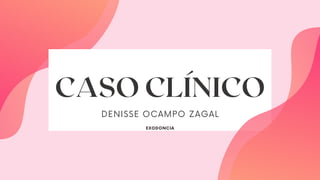 CASO CLÍNICO
DENISSE OCAMPO ZAGAL
EXODONCIA
 