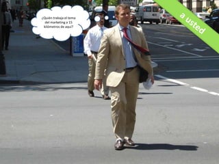 ¿Quién trabaja el tema del marketing a 15 kilómetros de aquí?a usted