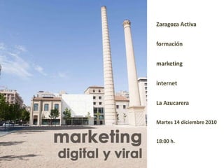 Zaragoza Activa formación marketing internet La Azucarera Martes 14 diciembre 2010 18:00 h. 