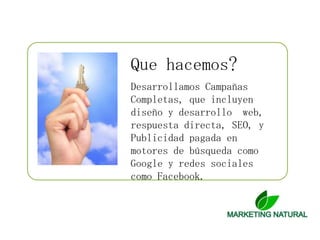 Que hacemos?Desarrollamos Campañas Completas, que incluyen diseño y desarrollo  web, respuesta directa, SEO, y Publicidad pagada en motores de búsqueda como Google y redes sociales como Facebook.