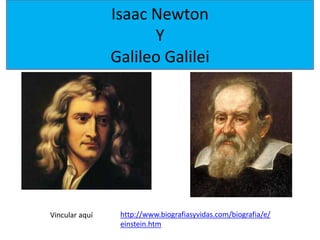 Isaac Newton
Y
Galileo Galilei
Vincular aquí http://www.biografiasyvidas.com/biografia/e/
einstein.htm
 