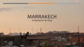 MARRAKECH
Presentación do blog
 