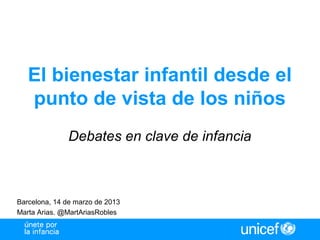 El bienestar infantil desde el
punto de vista de los niños
Debates en clave de infancia
Barcelona, 14 de marzo de 2013
Marta Arias. @MartAriasRobles
 