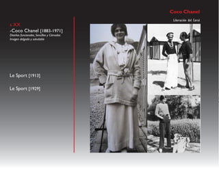 Coco Chanel
                                            Liberación del Corsé
s XX
-Coco Chanel [1883-1971]
Diseños funcionales, Sencillos y Cómodos
Imagen delgada y saludable




Le Sport [1913]
                                                                   "
Le Sport [1929]                                                    p
                                                                   l
                                                                   p
                                                                   c
                                                                   r
 