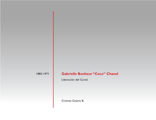 1883-1971   Gabrielle Bonheur “Coco” Chanel
            Liberación del Corsé




            Cristian Castro B.
 