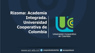 Rizoma: Academia
Integrada.
Universidad
Cooperativa de
Colombia
 