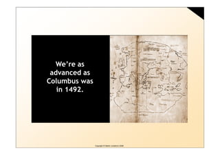 We’re as
 advanced as
Columbus was
   in 1492.




               Copyright © Martin Lindstrom 2008
 