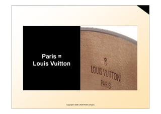 Paris =
Louis Vuitton




           Copyright © 2006 LINDSTROM company
 