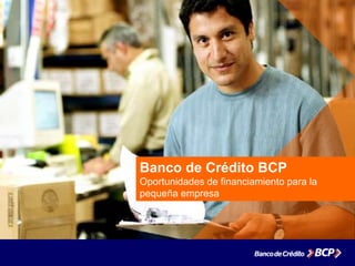 Banco de Crédito BCP
Oportunidades de financiamiento para la
pequeña empresa
 