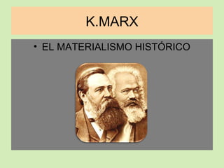 K.MARX
• EL MATERIALISMO HISTÓRICO
 
