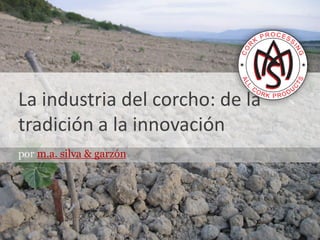 La industria del corcho: de la
tradición a la innovación
por m.a. silva & garzón
 