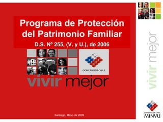 Programa de Protección del Patrimonio Familiar D.S. Nº 255, (V. y U.), de 2006 Santiago, Mayo de 2009 