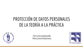 PROTECCIÓN DE DATOS PERSONALES
DE LA TEORÍA A LA PRÁCTICA
Patricia Díaz @patodiazGNU
Matías Jackson @mjacksonuy
 