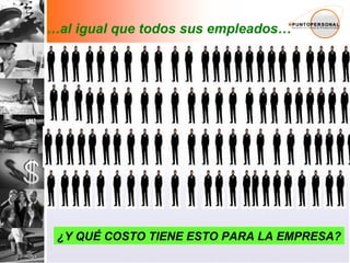 … al igual que todos sus empleados… ¿Y QUÉ COSTO TIENE ESTO PARA LA EMPRESA? 