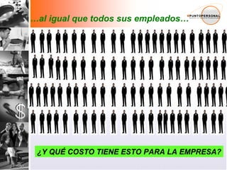 … al igual que todos sus empleados… ¿Y QUÉ COSTO TIENE ESTO PARA LA EMPRESA? 