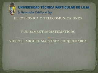 ELECTRONICA Y TELECOMUNICAIONES



     FUNDAMENTOS MATEMATICOS

VICENTE MIGUEL MARTINEZ CHUQUIMARCA
 