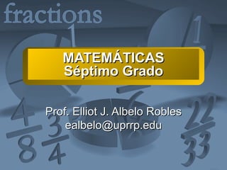 MATEM ÁTICAS Séptimo Grado Prof. Elliot J. Albelo Robles [email_address] 