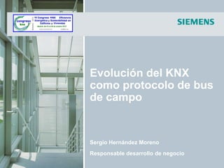 Evolución del KNX
como protocolo de bus
de campo


Sergio Hernández Moreno
Responsable desarrollo de negocio
 