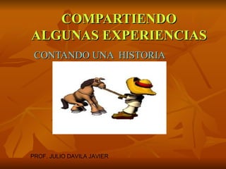 COMPARTIENDO ALGUNAS EXPERIENCIAS ,[object Object],PROF. JULIO DAVILA JAVIER 