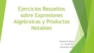 Ejercicios Resueltos
sobre Expresiones
Algebraicas y Productos
Notables
Emperatriz Reyes
C.I. 20.929.441
Noviembre 2023
 