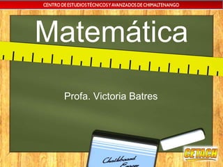 Matemática
Profa. Victoria Batres
 