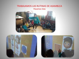 TRABAJAMOS LAS RUTINAS DE ASAMBLEA
Pasamos lista
 